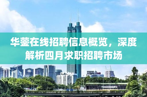 华蓥在线招聘信息概览，深度解析四月求职招聘市场