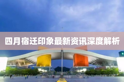 四月宿迁印象最新资讯深度解析