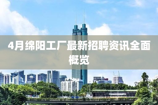 4月绵阳工厂最新招聘资讯全面概览
