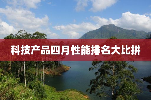 科技产品四月性能排名大比拼