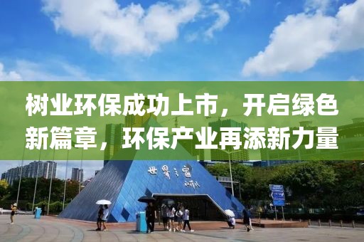 树业环保成功上市，开启绿色新篇章，环保产业再添新力量