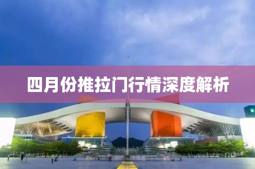 四月份推拉门行情深度解析