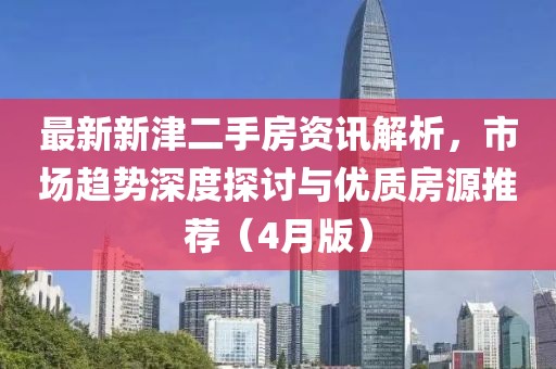 最新新津二手房资讯解析，市场趋势深度探讨与优质房源推荐（4月版）
