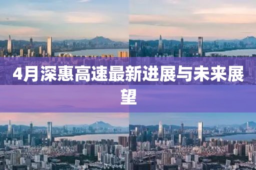 4月深惠高速最新进展与未来展望