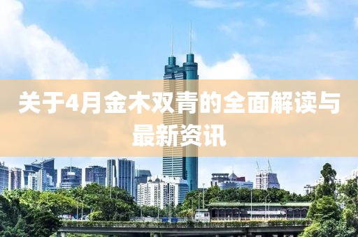 关于4月金木双青的全面解读与最新资讯