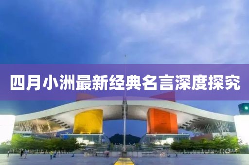 四月小洲最新经典名言深度探究