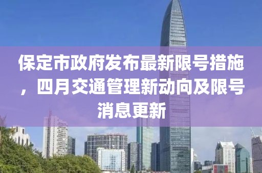 保定市政府发布最新限号措施，四月交通管理新动向及限号消息更新
