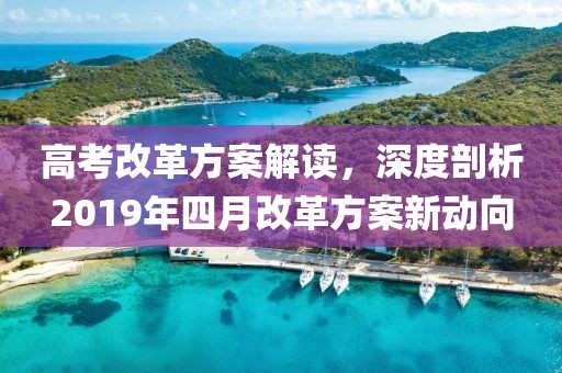 高考改革方案解读，深度剖析2019年四月改革方案新动向