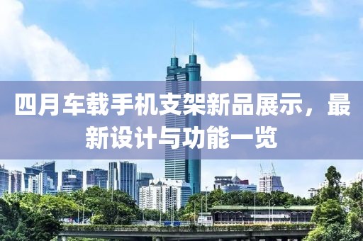四月车载手机支架新品展示，最新设计与功能一览