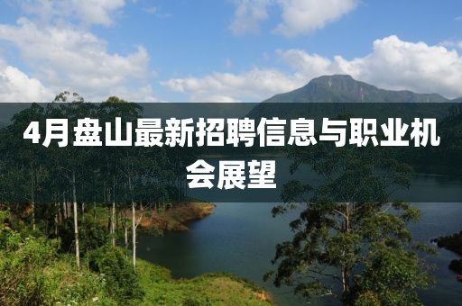 4月盘山最新招聘信息与职业机会展望