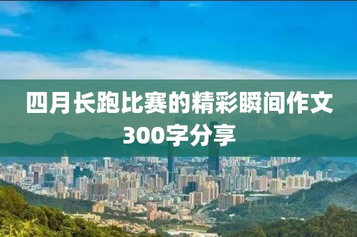 四月长跑比赛的精彩瞬间作文300字分享