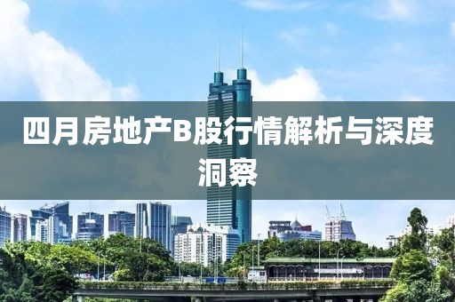 四月房地产B股行情解析与深度洞察