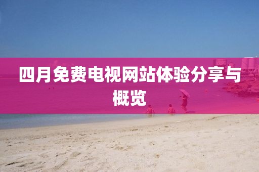 四月免费电视网站体验分享与概览