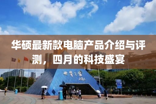 华硕最新款电脑产品介绍与评测，四月的科技盛宴