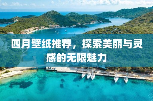 四月壁纸推荐，探索美丽与灵感的无限魅力