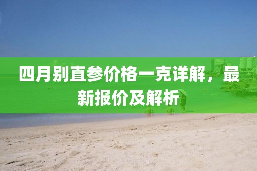 四月别直参价格一克详解，最新报价及解析