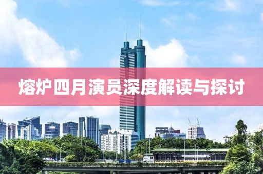 熔炉四月演员深度解读与探讨
