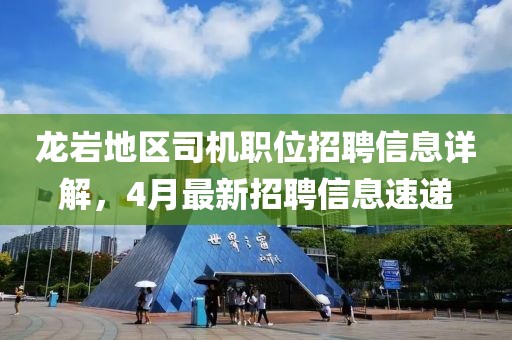 龙岩地区司机职位招聘信息详解，4月最新招聘信息速递
