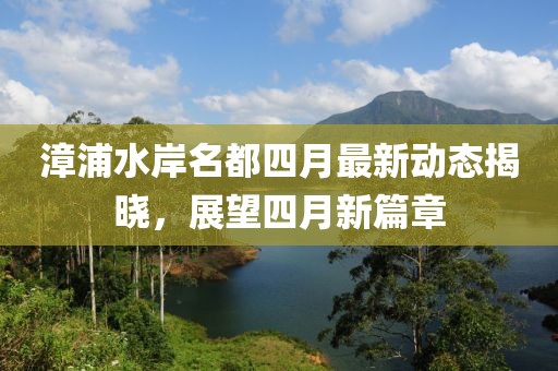 漳浦水岸名都四月最新动态揭晓，展望四月新篇章
