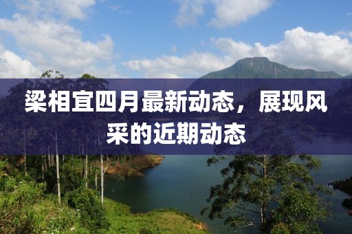 梁相宜四月最新动态，展现风采的近期动态