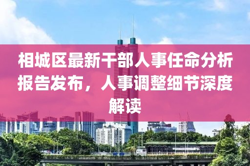 相城区最新干部人事任命分析报告发布，人事调整细节深度解读