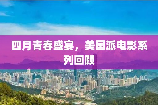 四月青春盛宴，美国派电影系列回顾