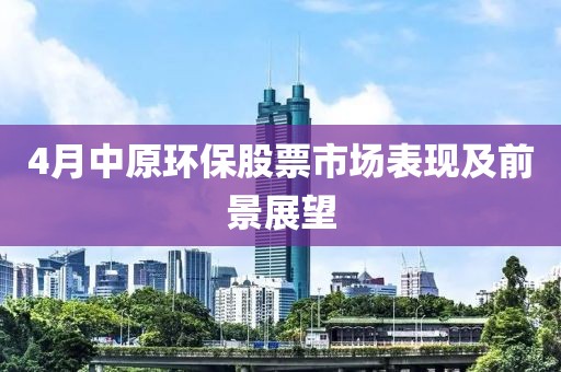 4月中原环保股票市场表现及前景展望