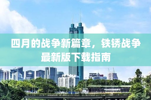 四月的战争新篇章，铁锈战争最新版下载指南
