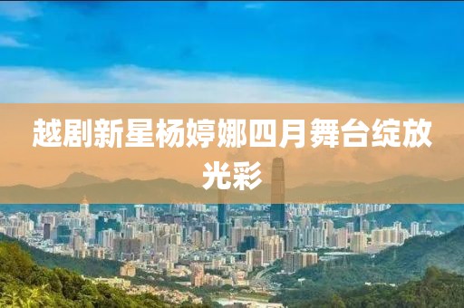越剧新星杨婷娜四月舞台绽放光彩