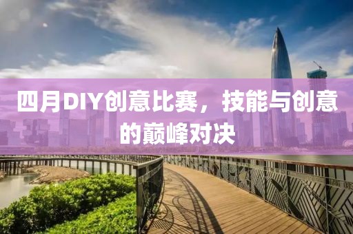 四月DIY创意比赛，技能与创意的巅峰对决