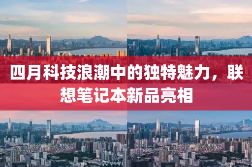 四月科技浪潮中的独特魅力，联想笔记本新品亮相