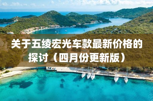 关于五绫宏光车款最新价格的探讨（四月份更新版）