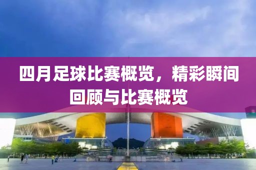 四月足球比赛概览，精彩瞬间回顾与比赛概览