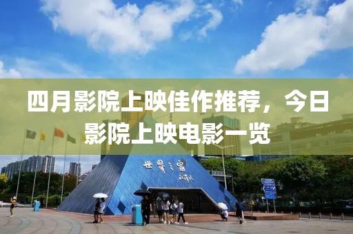 四月影院上映佳作推荐，今日影院上映电影一览