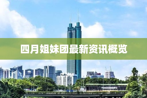 四月姐妹团最新资讯概览