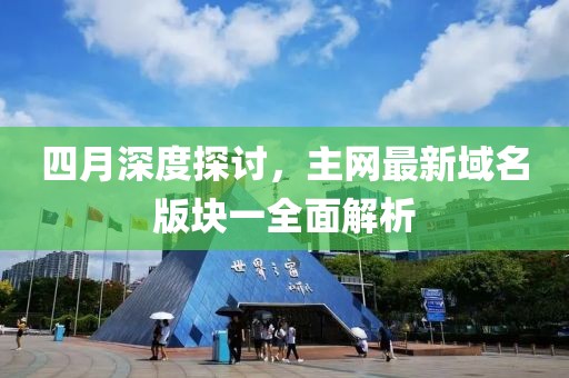 四月深度探讨，主网最新域名版块一全面解析