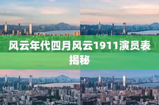 风云年代四月风云1911演员表揭秘