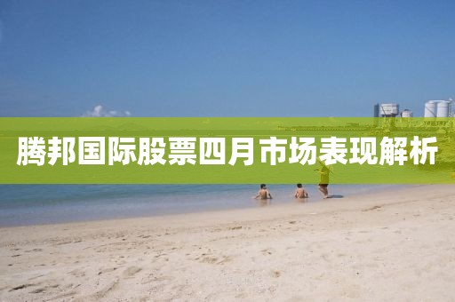 腾邦国际股票四月市场表现解析