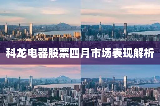 科龙电器股票四月市场表现解析