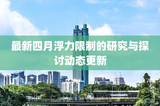 最新四月浮力限制的研究与探讨动态更新