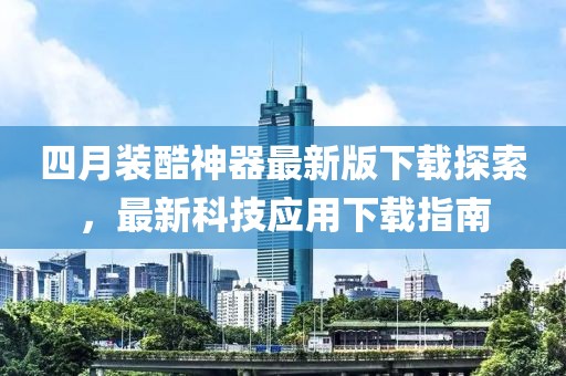 四月装酷神器最新版下载探索，最新科技应用下载指南