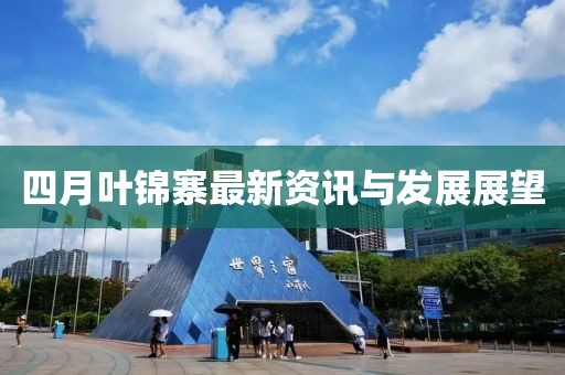 四月叶锦寨最新资讯与发展展望