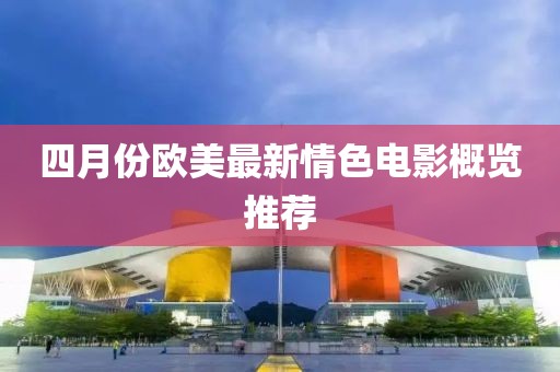 四月份欧美最新情色电影概览推荐