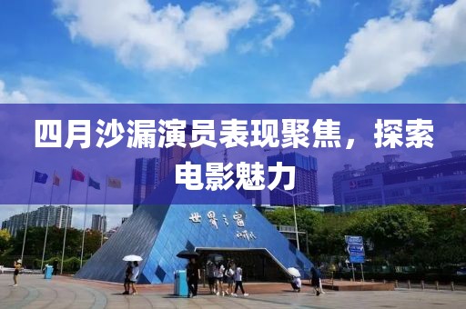 四月沙漏演员表现聚焦，探索电影魅力