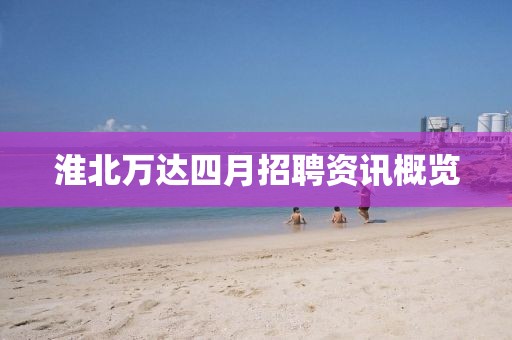 淮北万达四月招聘资讯概览