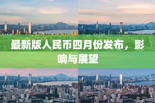 最新版人民币四月份发布，影响与展望
