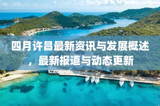 四月许昌最新资讯与发展概述，最新报道与动态更新