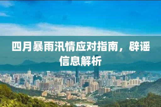四月暴雨汛情应对指南，辟谣信息解析