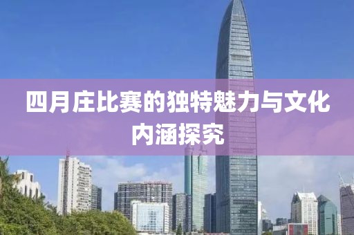 四月庄比赛的独特魅力与文化内涵探究