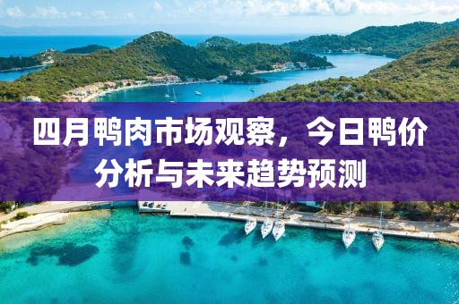 四月鸭肉市场观察，今日鸭价分析与未来趋势预测